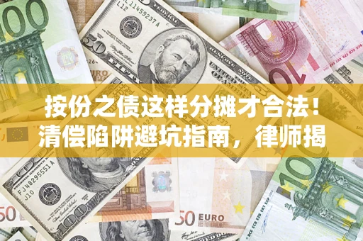 北京按份之债这样分摊才合法！清偿陷阱避坑指南，律师揭秘关键条款