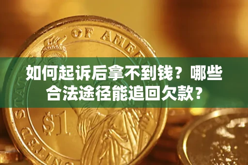北京如何起诉后拿不到钱？哪些合法途径能追回欠款？