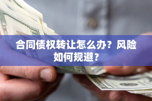 北京合同债权转让怎么办？风险如何规避？