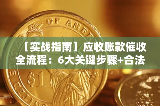 北京【实战指南】应收账款催收全流程：6大关键步骤+合法回款技巧