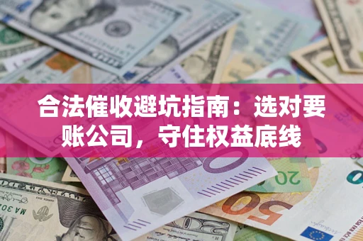 北京合法催收避坑指南：选对要账公司，守住权益底线