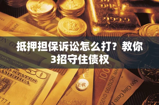 北京抵押担保诉讼怎么打？教你3招守住债权