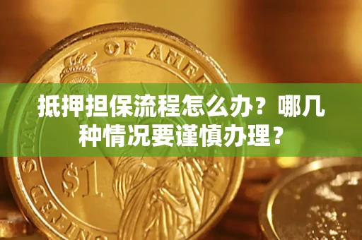 北京抵押担保流程怎么办？哪几种情况要谨慎办理？