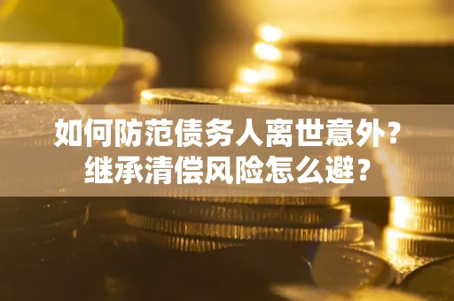北京如何防范债务人离世意外？继承清偿风险怎么避？