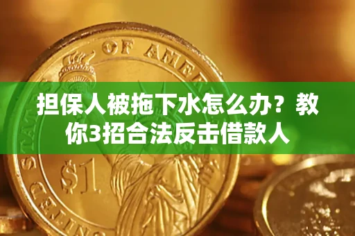 北京担保人被拖下水怎么办？教你3招合法反击借款人