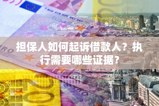 北京担保人如何起诉借款人？执行需要哪些证据？