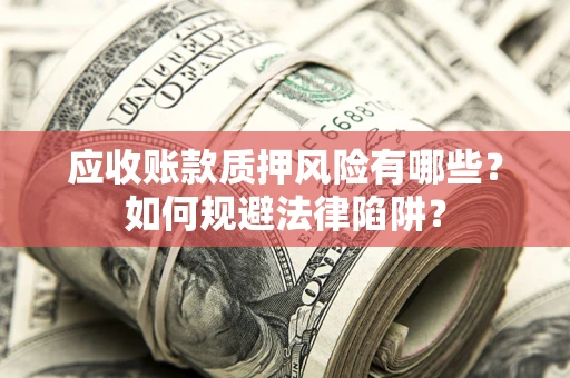 北京应收账款质押风险有哪些？如何规避法律陷阱？
