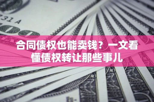北京合同债权也能卖钱？一文看懂债权转让那些事儿