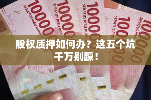 北京股权质押如何办？这五个坑千万别踩！