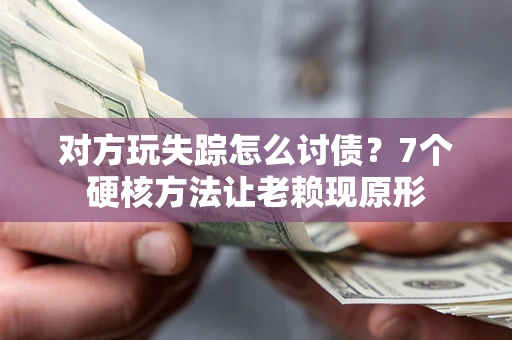 北京对方玩失踪怎么讨债？7个硬核方法让老赖现原形