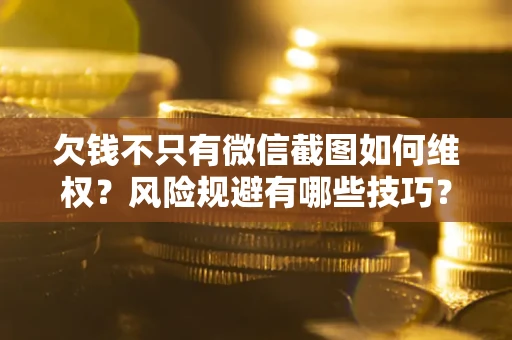 北京欠钱不只有微信截图如何维权？风险规避有哪些技巧？