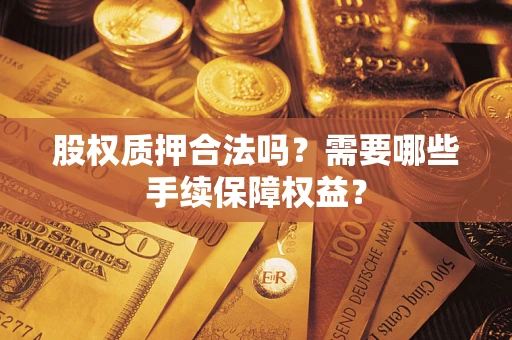 北京股权质押合法吗？需要哪些手续保障权益？