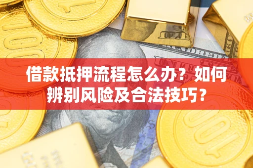 北京借款抵押流程怎么办？如何辨别风险及合法技巧？
