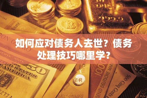 北京如何应对债务人去世？债务处理技巧哪里学？