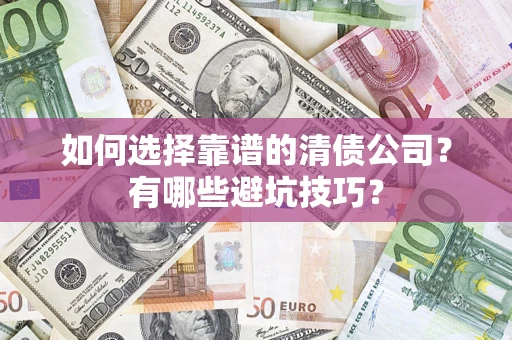 北京如何选择靠谱的清债公司？有哪些避坑技巧？