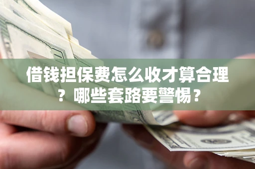 北京借钱担保费怎么收才算合理？哪些套路要警惕？