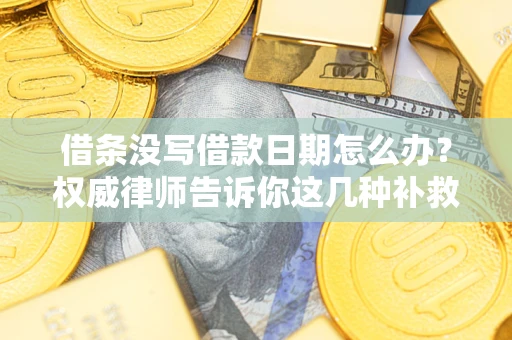 北京借条没写借款日期怎么办？权威律师告诉你这几种补救方法！