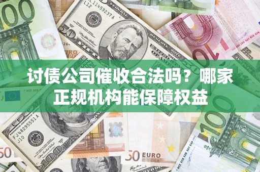 北京讨债公司催收合法吗？哪家正规机构能保障权益