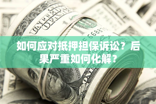 北京如何应对抵押担保诉讼？后果严重如何化解？