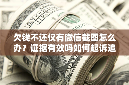 北京欠钱不还仅有微信截图怎么办？证据有效吗如何起诉追回欠款？