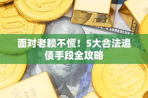 北京面对老赖不慌！5大合法追债手段全攻略
