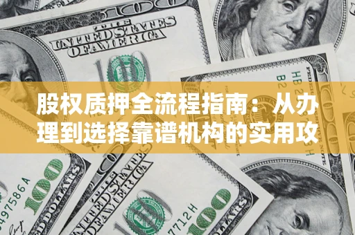 北京股权质押全流程指南：从办理到选择靠谱机构的实用攻略