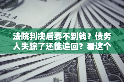 北京法院判决后要不到钱？债务人失踪了还能追回？看这个方法！