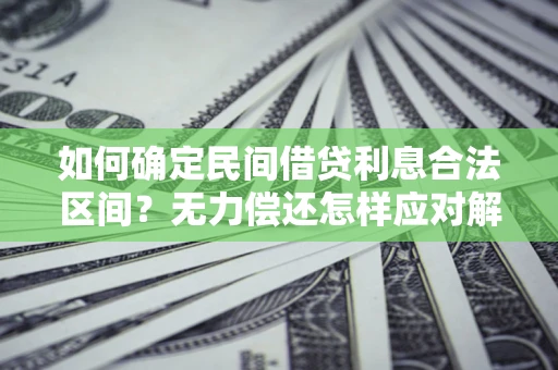 北京如何确定民间借贷利息合法区间？无力偿还怎样应对解决法门？