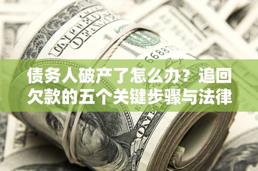 北京债务人破产了怎么办？追回欠款的五个关键步骤与法律策略