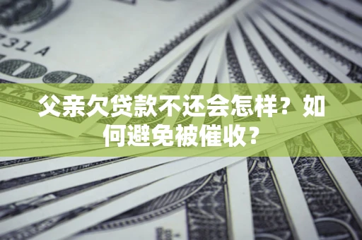 北京父亲欠贷款不还会怎样？如何避免被催收？