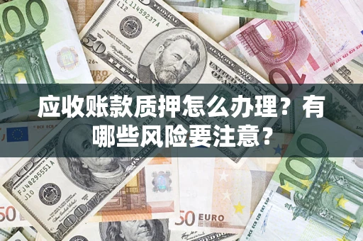 北京应收账款质押怎么办理？有哪些风险要注意？
