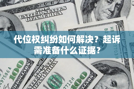 北京代位权纠纷如何解决？起诉需准备什么证据？