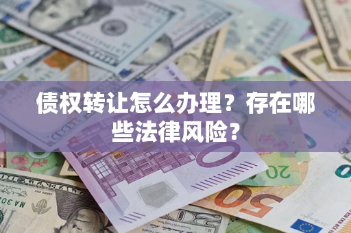 北京债权转让怎么办理？存在哪些法律风险？