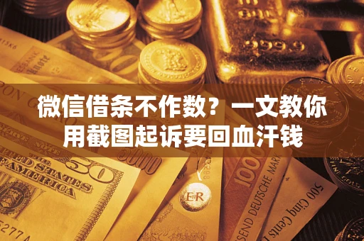 北京微信借条不作数？一文教你用截图起诉要回血汗钱