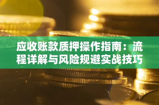 北京应收账款质押操作指南：流程详解与风险规避实战技巧