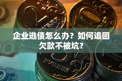 北京企业逃债怎么办？如何追回欠款不被坑？