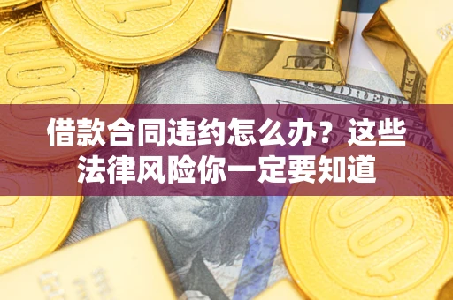 北京借款合同违约怎么办？这些法律风险你一定要知道