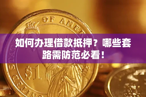 北京如何办理借款抵押？哪些套路需防范必看！