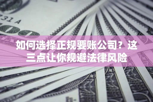 北京如何选择正规要账公司？这三点让你规避法律风险