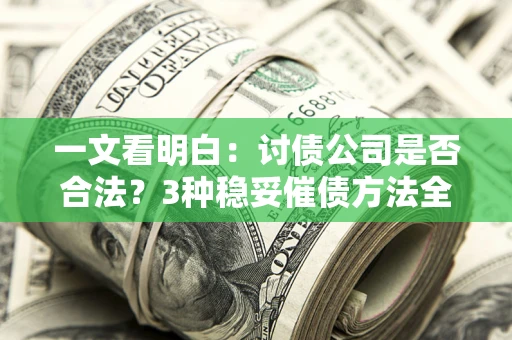 北京一文看明白：讨债公司是否合法？3种稳妥催债方法全解析