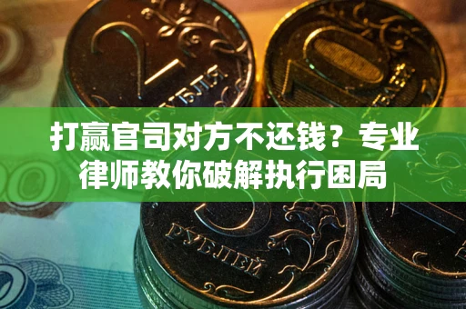 北京打赢官司对方不还钱？专业律师教你破解执行困局