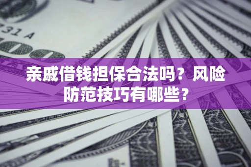 北京亲戚借钱担保合法吗？风险防范技巧有哪些？
