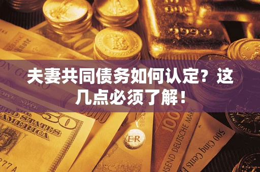 北京夫妻共同债务如何认定？这几点必须了解！