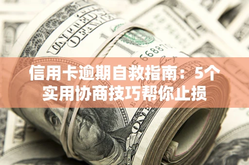 北京信用卡逾期自救指南：5个实用协商技巧帮你止损
