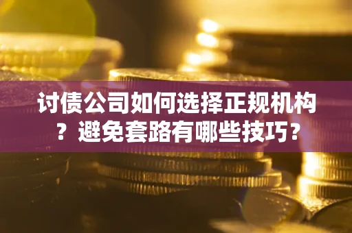 北京讨债公司如何选择正规机构？避免套路有哪些技巧？