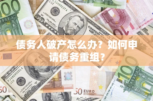 北京债务人破产怎么办？如何申请债务重组？