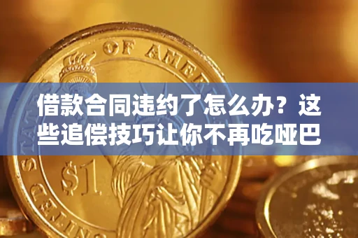 北京借款合同违约了怎么办？这些追偿技巧让你不再吃哑巴亏
