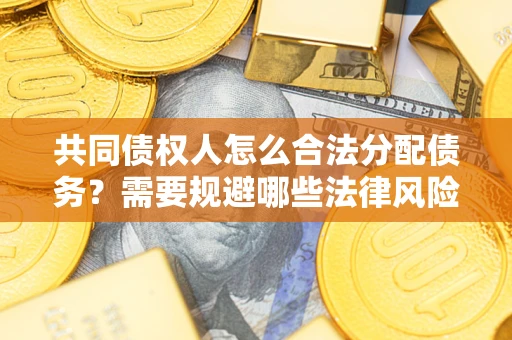 北京共同债权人怎么合法分配债务？需要规避哪些法律风险？