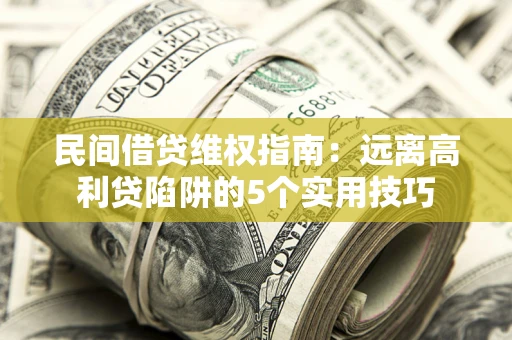 北京民间借贷维权指南：远离高利贷陷阱的5个实用技巧