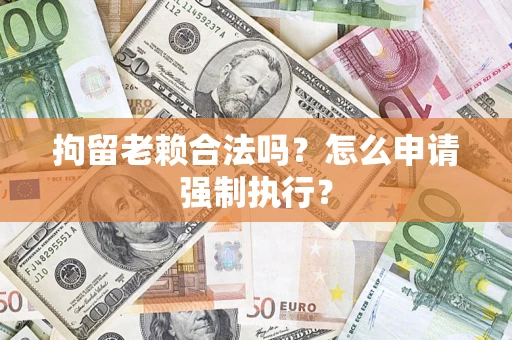 北京拘留老赖合法吗？怎么申请强制执行？